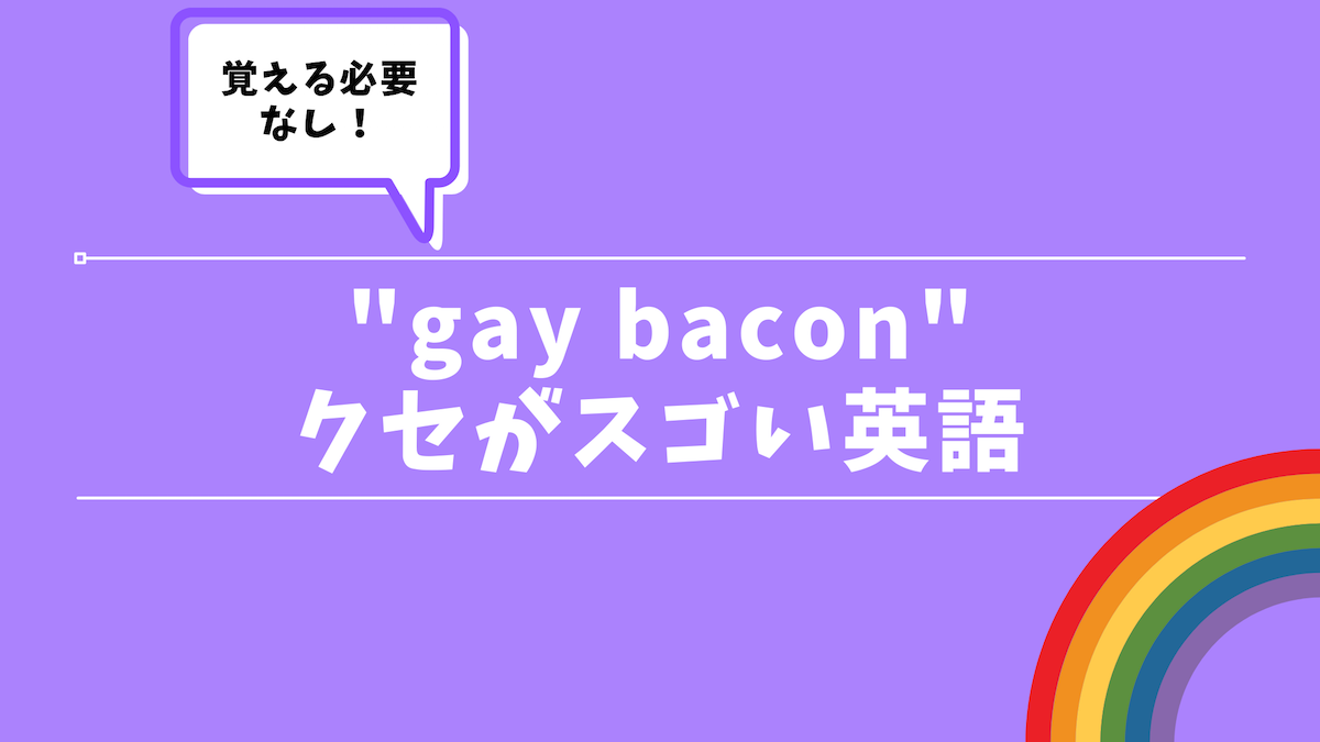 クセスゴ英語 使っちゃダメ Gay Bacon の意味とは 30代の独学部屋